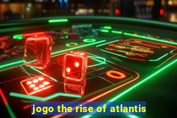 jogo the rise of atlantis